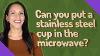 Can You Put A Stainless Steel Cup In The Microwave